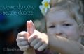Głowa do góry, wszystko będzie dobrze.